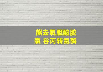 熊去氧胆酸胶囊 谷丙转氨酶